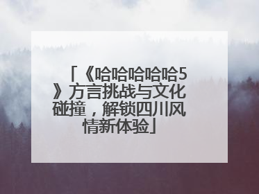 《哈哈哈哈哈5》方言挑战与文化碰撞，解锁四川风情新体验