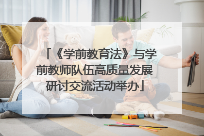 《学前教育法》与学前教师队伍高质量发展研讨交流活动举办