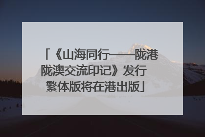《山海同行——陇港陇澳交流印记》发行 繁体版将在港出版