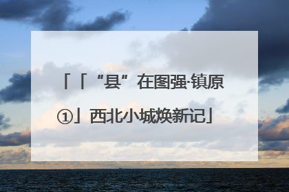 「“县”在图强·镇原①」西北小城焕新记