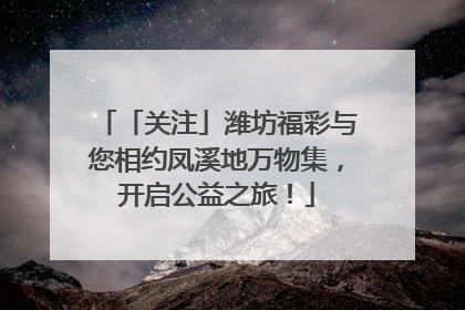 「关注」潍坊福彩与您相约凤溪地万物集，开启公益之旅！