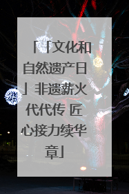 「文化和自然遗产日」非遗薪火代代传 匠心接力续华章