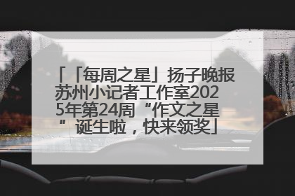 「每周之星」扬子晚报苏州小记者工作室2025年第24周“作文之星”诞生啦，快来领奖