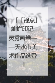 「视点」灿烂印记 灵秀画卷——天水市美术作品选登