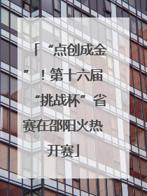 “点创成金”！第十六届“挑战杯”省赛在邵阳火热开赛