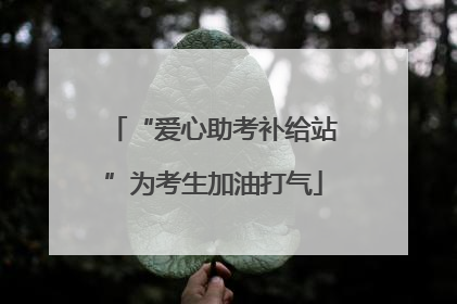 “爱心助考补给站”为考生加油打气