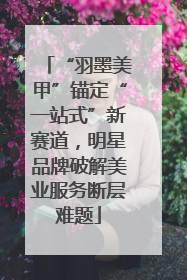 “羽墨美甲”锚定“一站式”新赛道，明星品牌破解美业服务断层难题