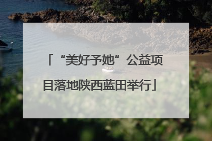“美好予她”公益项目落地陕西蓝田举行