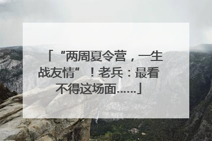 “两周夏令营，一生战友情”！老兵：最看不得这场面……
