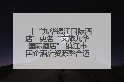 “九华锦江国际酒店”更名“文旅九华国际酒店” 镇江市国企酒店资源整合迈出重要一步