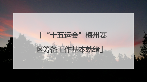 “十五运会”梅州赛区筹备工作基本就绪