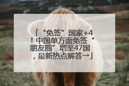 “免签”国家+4！中国单方面免签“朋友圈”增至47国，最新热点解答→