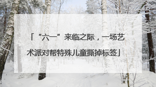 “六一”来临之际，一场艺术派对帮特殊儿童撕掉标签