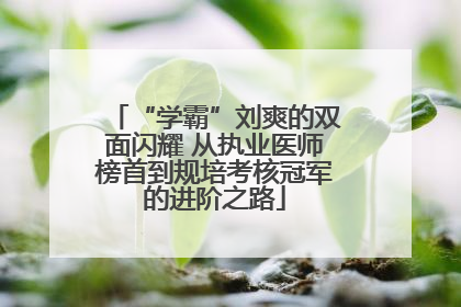 “学霸”刘爽的双面闪耀 从执业医师榜首到规培考核冠军的进阶之路