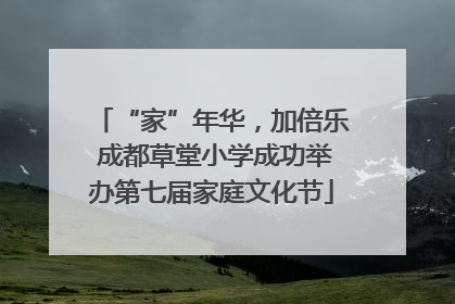 “家”年华，加倍乐 成都草堂小学成功举办第七届家庭文化节