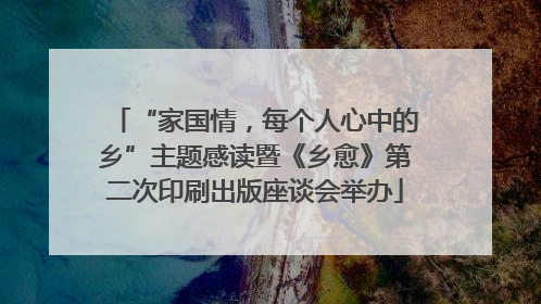 “家国情，每个人心中的乡”主题感读暨《乡愈》第二次印刷出版座谈会举办