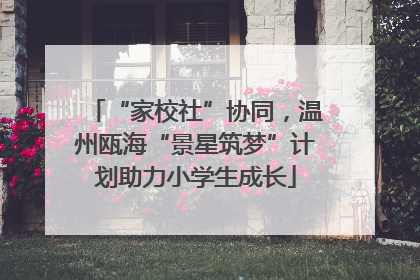 “家校社”协同，温州瓯海“景星筑梦”计划助力小学生成长