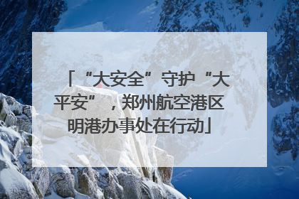 “大安全”守护“大平安”，郑州航空港区明港办事处在行动