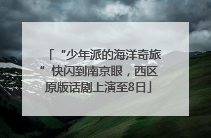 “少年派的海洋奇旅”快闪到南京眼，西区原版话剧上演至8日