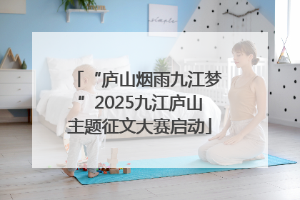 “庐山烟雨九江梦”2025九江庐山主题征文大赛启动