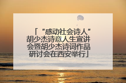 “感动社会诗人”胡少杰诗意人生宣讲会暨胡少杰诗词作品研讨会在西安举行
