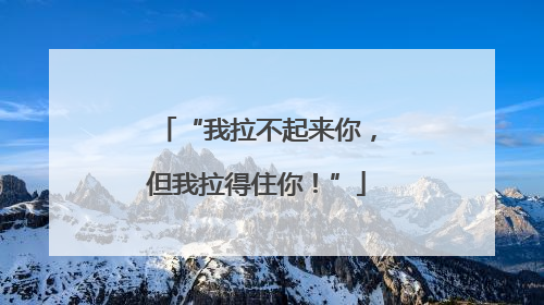 “我拉不起来你，但我拉得住你！”