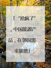 “抢疯了”，中国能源产品，在邻国需求暴增