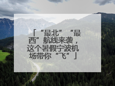 “最北”“最西”航线来袭，这个暑假宁波机场带你“飞”