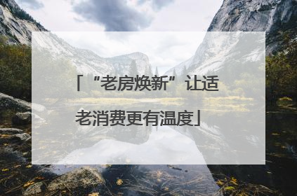 “老房焕新”让适老消费更有温度