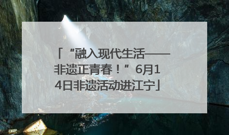 “融入现代生活——非遗正青春！”6月14日非遗活动进江宁