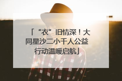 “衣”旧情深！大同星沙二小千人公益行动温暖启航