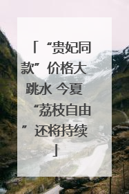 “贵妃同款”价格大跳水 今夏“荔枝自由”还将持续