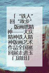 “铁人”回“故乡”，版画镌精神——大庆精神铁人精神版画艺术作品全国巡回展走进玉门油田
