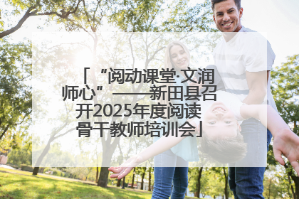 “阅动课堂·文润师心”——新田县召开2025年度阅读骨干教师培训会
