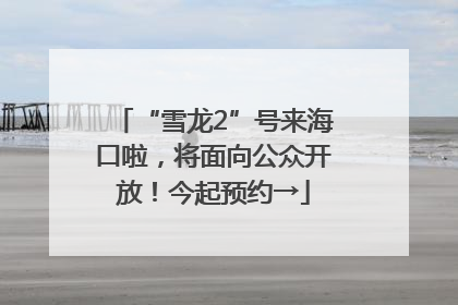 “雪龙2”号来海口啦，将面向公众开放！今起预约→