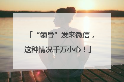 “领导”发来微信，这种情况千万小心！