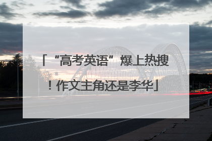 “高考英语”爆上热搜！作文主角还是李华