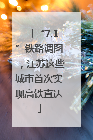 “7.1”铁路调图，江苏这些城市首次实现高铁直达