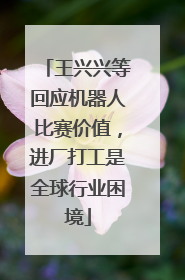 王兴兴等回应机器人比赛价值，进厂打工是全球行业困境