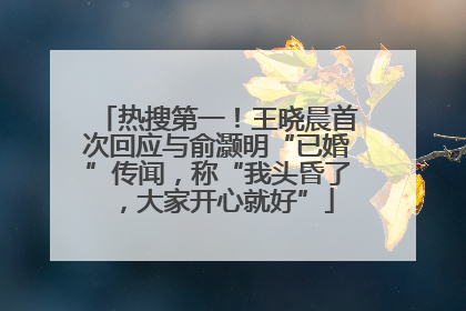 热搜第一！王晓晨首次回应与俞灏明“已婚”传闻，称“我头昏了，大家开心就好”