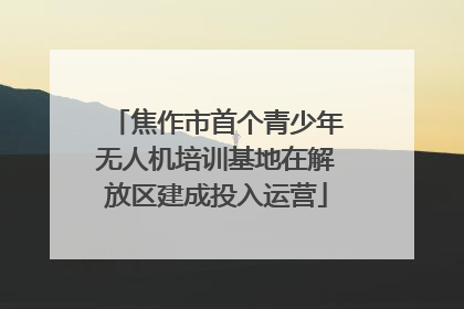 焦作市首个青少年无人机培训基地在解放区建成投入运营