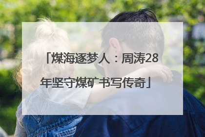 煤海逐梦人：周涛28年坚守煤矿书写传奇