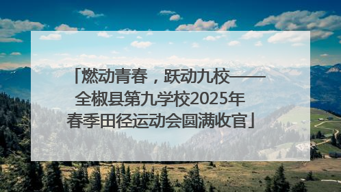 燃动青春，跃动九校——全椒县第九学校2025年春季田径运动会圆满收官
