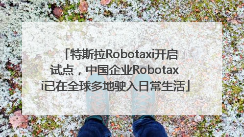 特斯拉Robotaxi开启试点，中国企业Robotaxi已在全球多地驶入日常生活