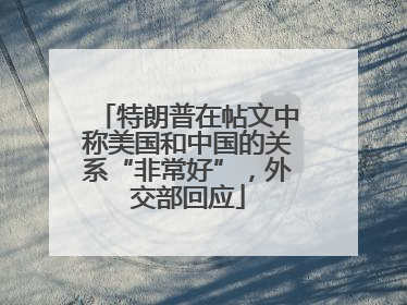 特朗普在帖文中称美国和中国的关系“非常好”，外交部回应