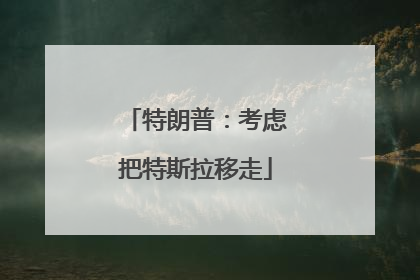 特朗普：考虑把特斯拉移走