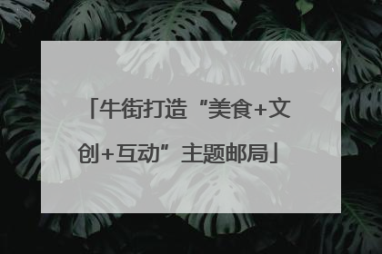 牛街打造“美食+文创+互动”主题邮局