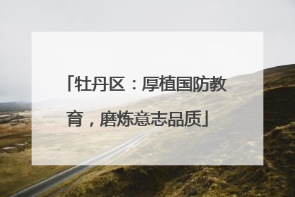 牡丹区：厚植国防教育，磨炼意志品质