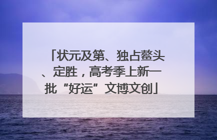 状元及第、独占鳌头、定胜，高考季上新一批“好运”文博文创