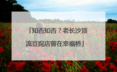 知否知否？老长沙顶流豆腐店曾在幸福桥